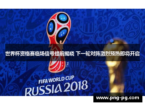 世界杯资格赛临场信号提前揭晓 下一轮对阵激烈预热即将开启 世界杯资格赛临场信号提前揭晓 下一轮对阵激烈预热即将开启
