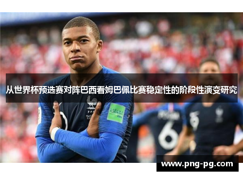 从世界杯预选赛对阵巴西看姆巴佩比赛稳定性的阶段性演变研究