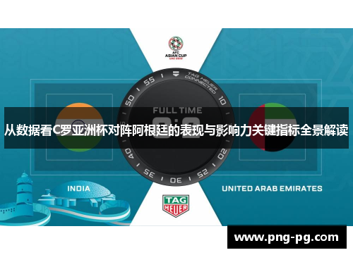 从数据看C罗亚洲杯对阵阿根廷的表现与影响力关键指标全景解读 从数据看C罗亚洲杯对阵阿根廷的表现与影响力关键指标全景解读