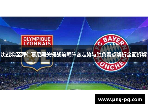 决战将至拜仁慕尼黑关键战前瞻阵容走势与胜负看点解析全面拆解 决战将至拜仁慕尼黑关键战前瞻阵容走势与胜负看点解析全面拆解
