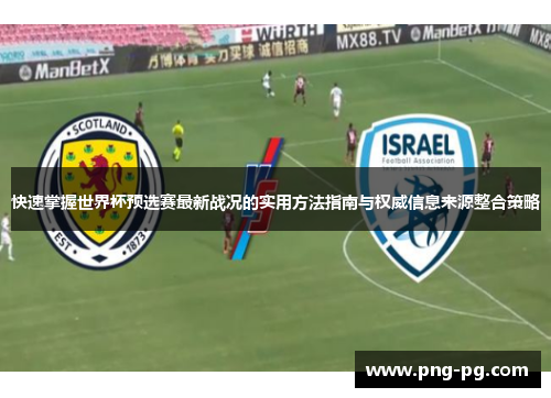 快速掌握世界杯预选赛最新战况的实用方法指南与权威信息来源整合策略 快速掌握世界杯预选赛最新战况的实用方法指南与权威信息来源整合策略