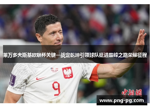 莱万多夫斯基欧联杯关键一战定乾坤引领球队挺进巅峰之路荣耀征程 莱万多夫斯基欧联杯关键一战定乾坤引领球队挺进巅峰之路荣耀征程
