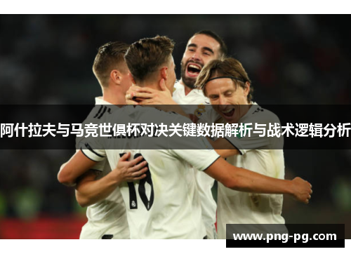 阿什拉夫与马竞世俱杯对决关键数据解析与战术逻辑分析 阿什拉夫与马竞世俱杯对决关键数据解析与战术逻辑分析