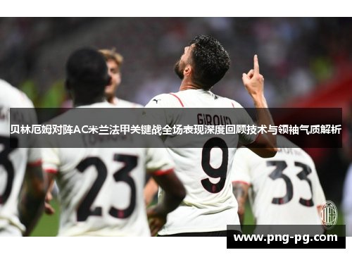 贝林厄姆对阵AC米兰法甲关键战全场表现深度回顾技术与领袖气质解析