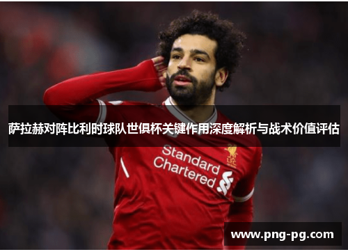 萨拉赫对阵比利时球队世俱杯关键作用深度解析与战术价值评估 萨拉赫对阵比利时球队世俱杯关键作用深度解析与战术价值评估
