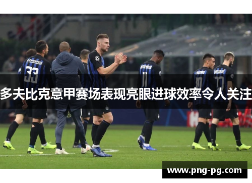 多夫比克意甲赛场表现亮眼进球效率令人关注