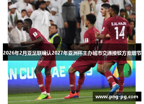 2026年2月亚足联确认2027年亚洲杯主办城市交通接驳方案细节