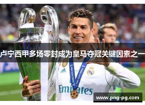 卢宁西甲多场零封成为皇马夺冠关键因素之一