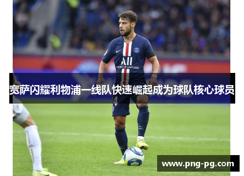 宽萨闪耀利物浦一线队快速崛起成为球队核心球员