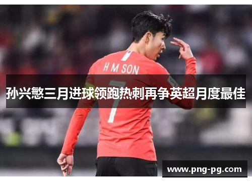 孙兴慜三月进球领跑热刺再争英超月度最佳