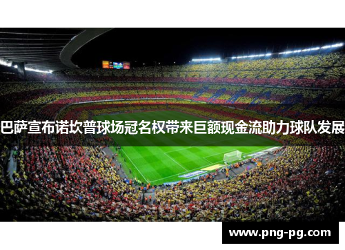 巴萨宣布诺坎普球场冠名权带来巨额现金流助力球队发展