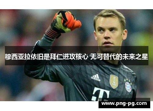 穆西亚拉依旧是拜仁进攻核心 无可替代的未来之星