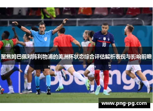 聚焦姆巴佩对阵利物浦的美洲杯状态综合评估解析表现与影响前瞻