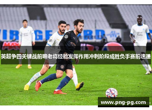 英超争四关键战前瞻老将经验发挥作用冲刺阶段成胜负手赛前速递