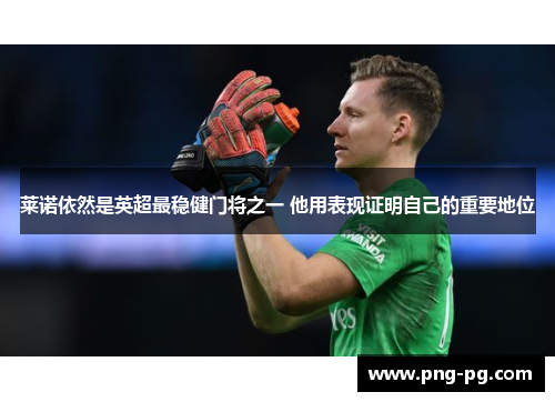 莱诺依然是英超最稳健门将之一 他用表现证明自己的重要地位