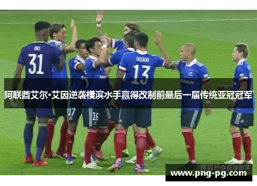 阿联酋艾尔·艾因逆袭横滨水手赢得改制前最后一届传统亚冠冠军