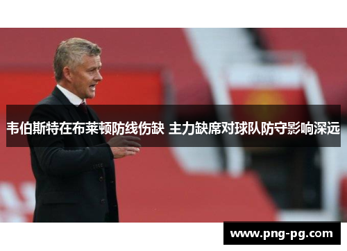 韦伯斯特在布莱顿防线伤缺 主力缺席对球队防守影响深远