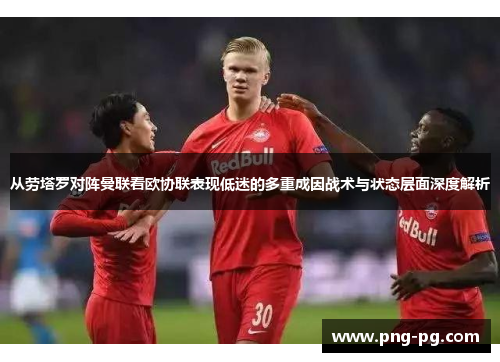 从劳塔罗对阵曼联看欧协联表现低迷的多重成因战术与状态层面深度解析