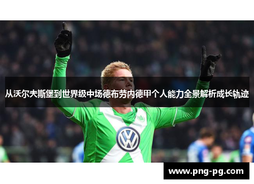 从沃尔夫斯堡到世界级中场德布劳内德甲个人能力全景解析成长轨迹
