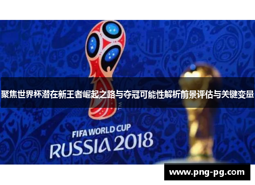 聚焦世界杯潜在新王者崛起之路与夺冠可能性解析前景评估与关键变量