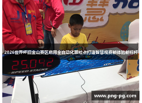 2026世界杯旧金山赛区启用全自动化票检点打造智慧观赛新体验新标杆