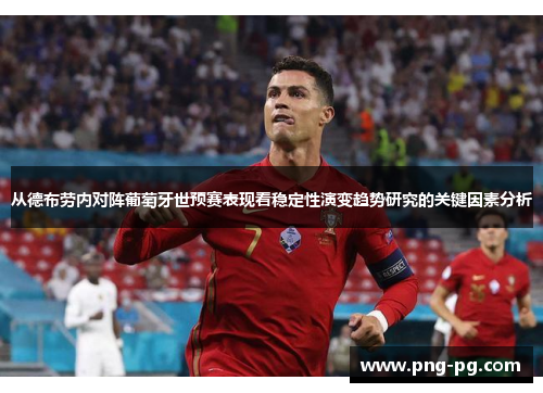 从德布劳内对阵葡萄牙世预赛表现看稳定性演变趋势研究的关键因素分析
