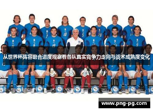 从世界杯阵容磨合进度观察看各队真实竞争力走向与战术成熟度变化