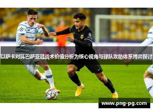 以萨卡对阵巴萨亚冠战术价值分析为核心视角与球队攻防体系博弈探讨