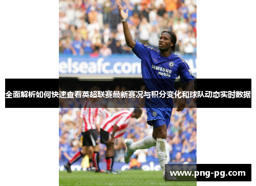 全面解析如何快速查看英超联赛最新赛况与积分变化和球队动态实时数据