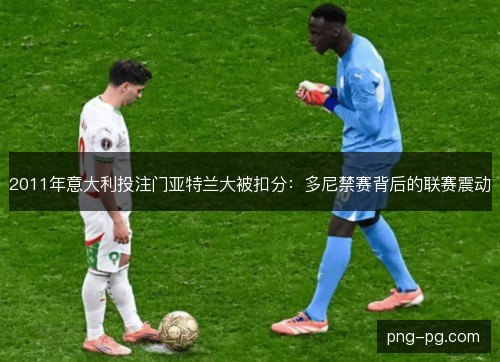 2011年意大利投注门亚特兰大被扣分：多尼禁赛背后的联赛震动