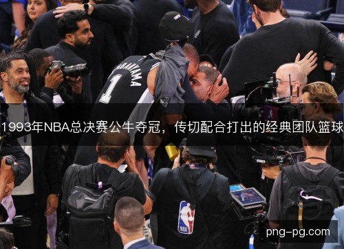 1993年NBA总决赛公牛夺冠,传切配合打出的经典团队篮球 1993年NBA总决赛公牛夺冠,传切配合打出的经典团队篮球